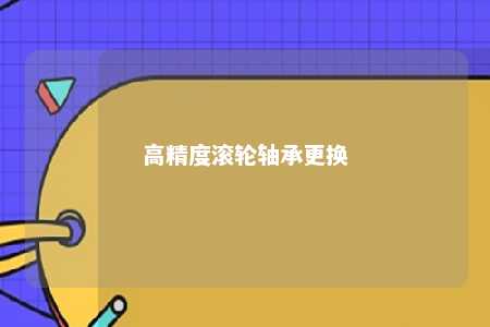 高精度滚轮轴承更换 